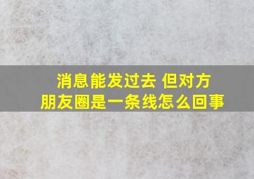 消息能发过去 但对方朋友圈是一条线怎么回事